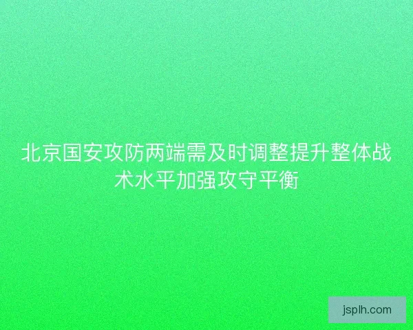 北京国安攻防两端需及时调整提升整体战术水平加强攻守平衡